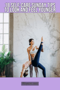 18 Self-Care Sunday Tips To Look and Feel Younger