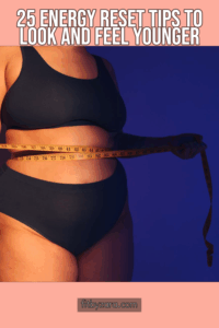 25 Energy Reset Tips To Look and Feel Younger