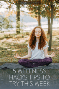 5 Wellness Hacks Tips To Try This Week