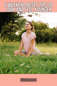 6 Weekend Reset Tips To Look and Feel Younger
