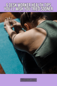 6 Desk Worker Health Tips You’ll Wish You Tried Sooner